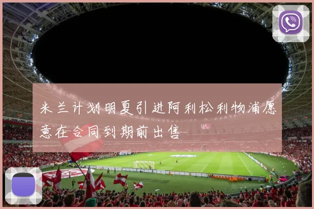 米兰计划明夏引进阿利松利物浦愿意在合同到期前出售
