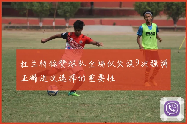 杜兰特称赞球队全场仅失误9次强调正确进攻选择的重要性