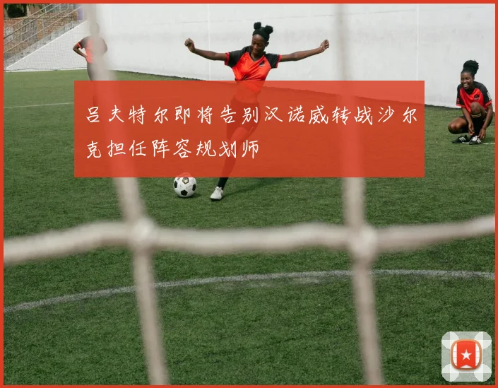吕夫特尔即将告别汉诺威转战沙尔克担任阵容规划师