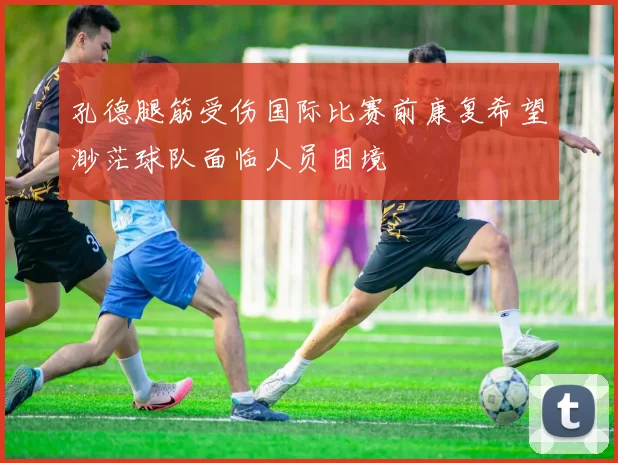 孔德腿筋受伤国际比赛前康复希望渺茫球队面临人员困境