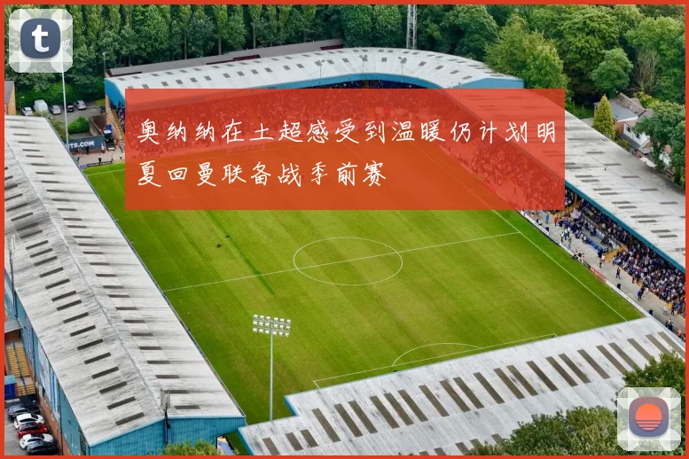 奥纳纳在土超感受到温暖仍计划明夏回曼联备战季前赛
