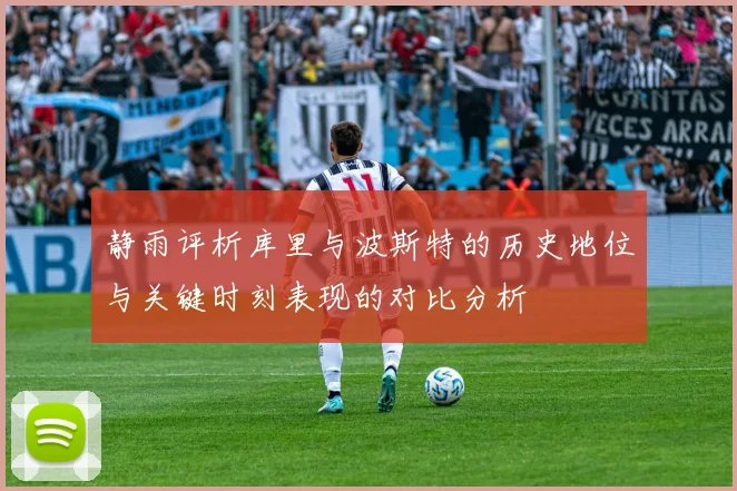 静雨评析库里与波斯特的历史地位与关键时刻表现的对比分析