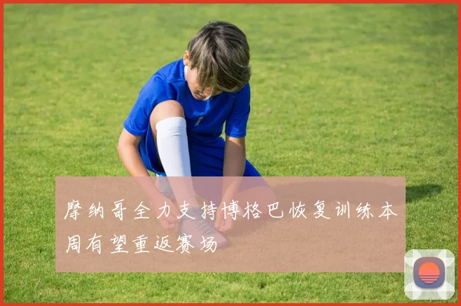 摩纳哥全力支持博格巴恢复训练本周有望重返赛场