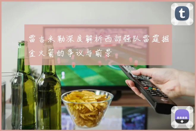 雷吉米勒深度解析西部强队雷霆掘金火箭的争议与前景