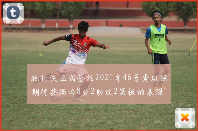 独行侠正式签约2021年46号秀班顿期待其场均8分2助攻2篮板的表现