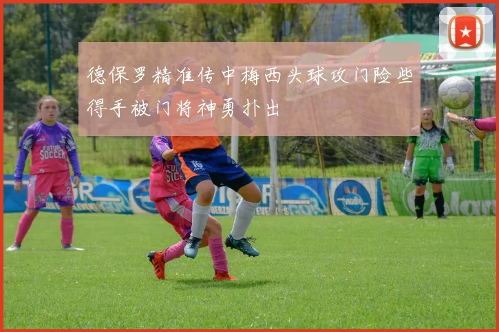 德保罗精准传中梅西头球攻门险些得手被门将神勇扑出