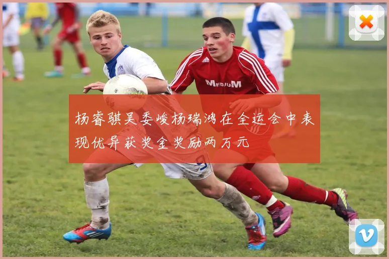 杨睿骐吴委峻杨瑞鸿在全运会中表现优异获奖金奖励两万元