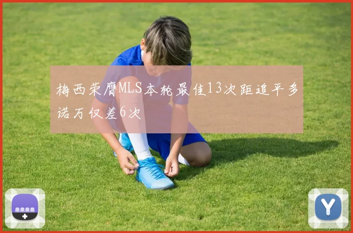 梅西荣膺MLS本轮最佳13次距追平多诺万仅差6次