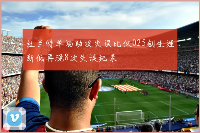 杜兰特单场助攻失误比仅025创生涯新低再现8次失误纪录
