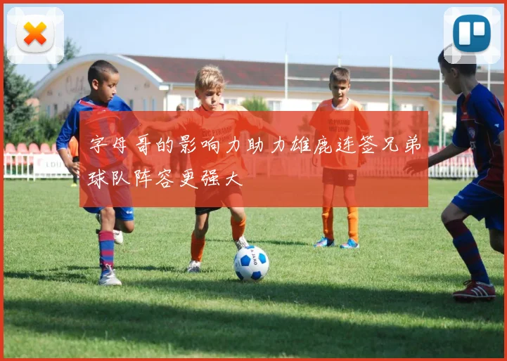 字母哥的影响力助力雄鹿连签兄弟球队阵容更强大