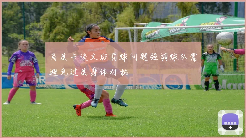 乌度卡谈文班罚球问题强调球队需避免过度身体对抗
