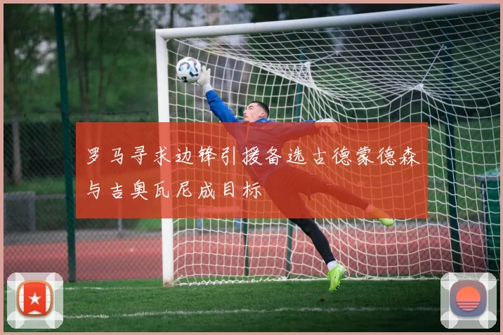 罗马寻求边锋引援备选古德蒙德森与吉奥瓦尼成目标